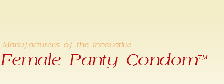 Manufacturers of the Innovative Female Panty Condom (TM)